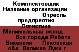 Комплектовщик › Название организации ­ Fusion Service › Отрасль предприятия ­ Логистика › Минимальный оклад ­ 25 000 - Все города Работа » Вакансии   . Псковская обл.,Великие Луки г.